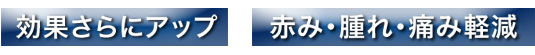 効果さらにアップ。赤み・腫れ軽減。